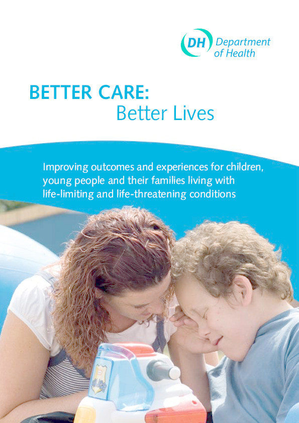 Better care, better lives. Improving outcomes for children  young people and their families living with life limiting and life threatening conditions Thumbnail